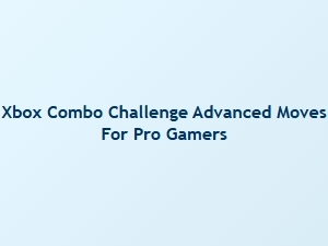Xbox Combo Challenge Advanced Moves for Pro Gamers
