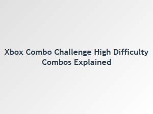 Xbox Combo Challenge High Difficulty Combos Explained