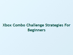 Xbox Combo Challenge Tips for Beginners